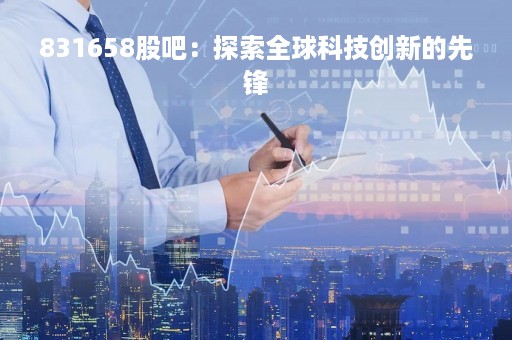 831658股吧：探索全球科技创新的先锋