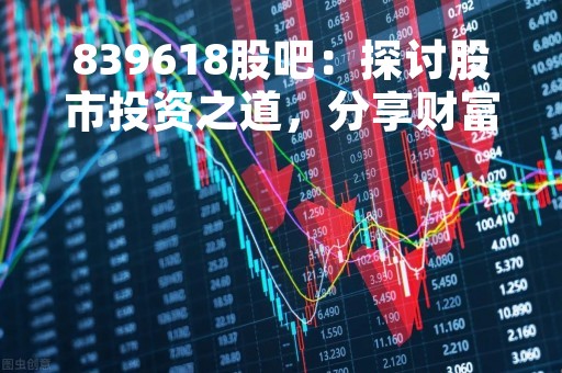 839618股吧：探讨股市投资之道，分享财富增值经验
