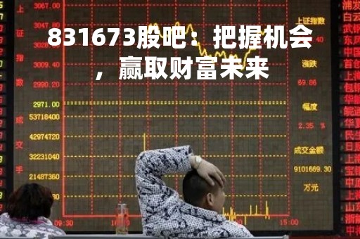 831673股吧：把握机会，赢取财富未来