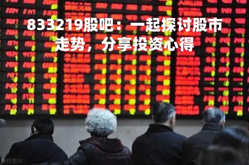 833219股吧：一起探讨股市走势，分享投资心得