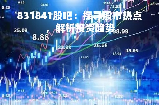 831841股吧：探寻股市热点，解析投资趋势