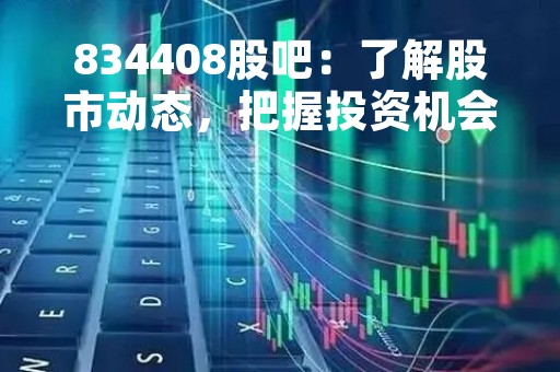 834408股吧：了解股市动态，把握投资机会