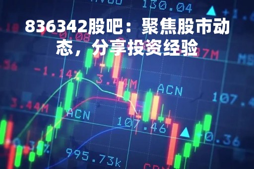 836342股吧：聚焦股市动态，分享投资经验