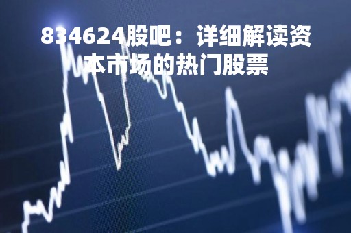 834624股吧：详细解读资本市场的热门股票