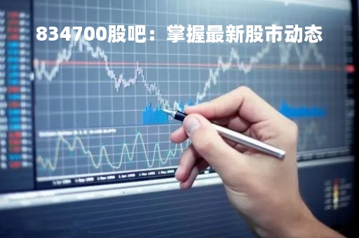 834700股吧：掌握最新股市动态