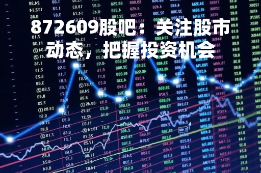 872609股吧：关注股市动态，把握投资机会