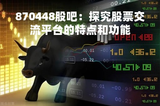 870448股吧：探究股票交流平台的特点和功能