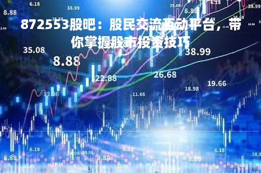 872553股吧：股民交流互动平台，带你掌握股市投资技巧