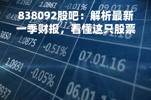 838092股吧：解析最新一季财报，看懂这只股票的投资价值