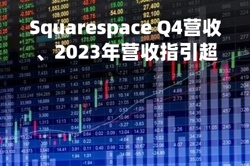 Squarespace Q4营收、2023年营收指引超预期 盘前大涨近14%