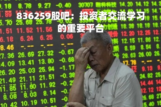 836259股吧：投资者交流学习的重要平台