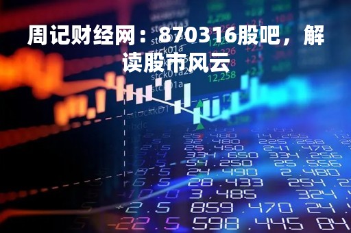 周记财经网：870316股吧，解读股市风云