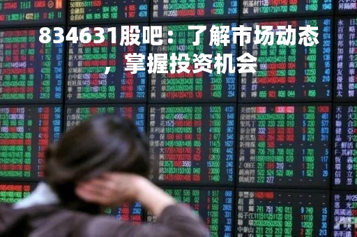 834631股吧：了解市场动态，掌握投资机会