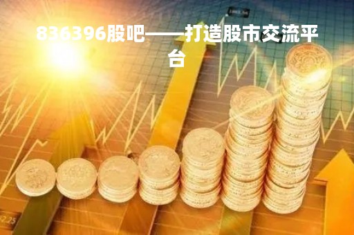 836396股吧——打造股市交流平台