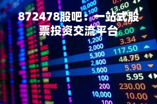 872478股吧：一站式股票投资交流平台