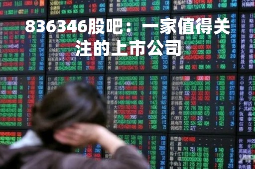 836346股吧：一家值得关注的上市公司