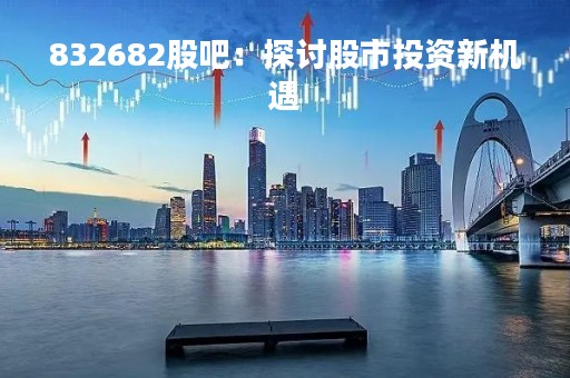 832682股吧：探讨股市投资新机遇