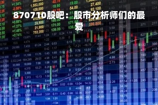 870710股吧：股市分析师们的最爱