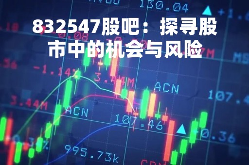 832547股吧：探寻股市中的机会与风险