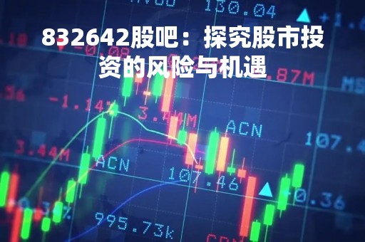 832642股吧：探究股市投资的风险与机遇