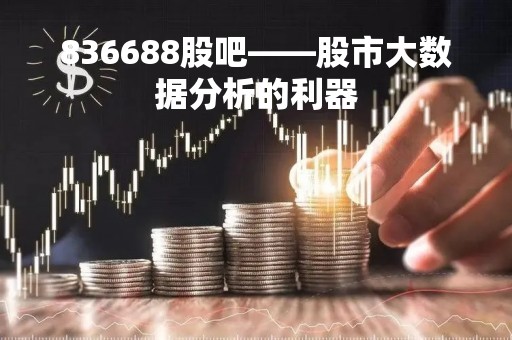 836688股吧——股市大数据分析的利器