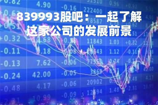 839993股吧：一起了解这家公司的发展前景