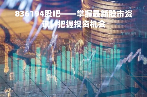 836194股吧——掌握最新股市资讯，把握投资机会