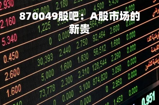 870049股吧：A股市场的新贵