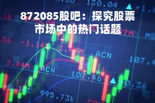 872085股吧：探究股票市场中的热门话题