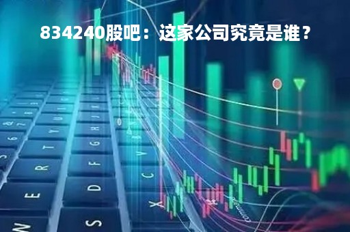 834240股吧：这家公司究竟是谁？