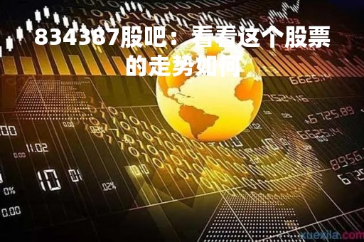 834387股吧：看看这个股票的走势如何