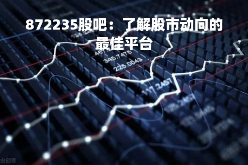 872235股吧：了解股市动向的最佳平台