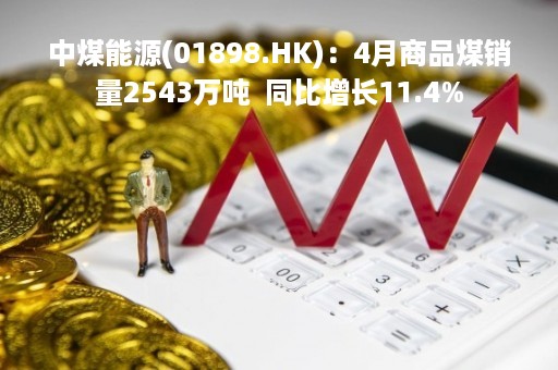 中煤能源(01898.HK)：4月商品煤销量2543万吨  同比增长11.4%