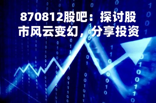 870812股吧:探讨股市风云变幻,分享投资心得