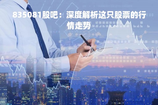 835081股吧：深度解析这只股票的行情走势