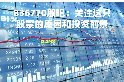 836770股吧：关注这只股票的原因和投资前景
