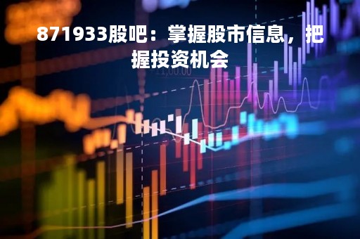 871933股吧：掌握股市信息，把握投资机会