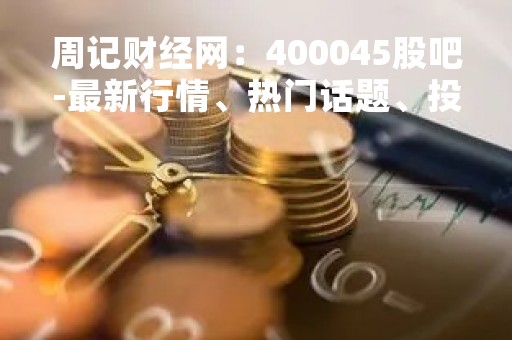周记财经网：400045股吧-最新行情、热门话题、投资建议