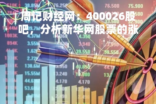 周记财经网：400026股吧，分析新华网股票的涨跌原因