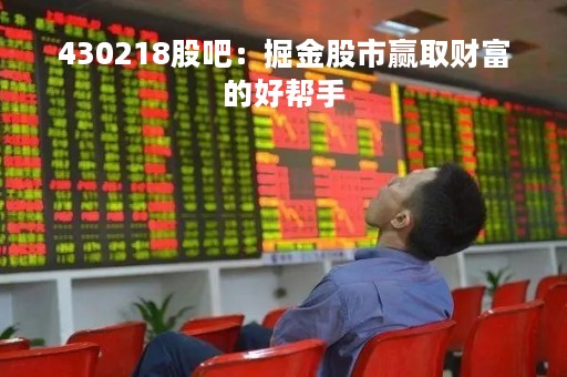 430218股吧：掘金股市赢取财富的好帮手