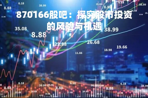 870166股吧：探究股市投资的风险与机遇