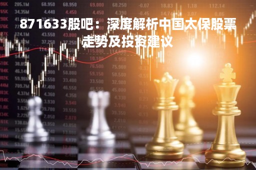 871633股吧：深度解析中国太保股票走势及投资建议