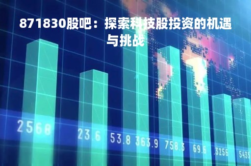 871830股吧：探索科技股投资的机遇与挑战