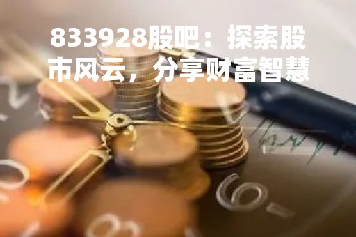 833928股吧：探索股市风云，分享财富智慧