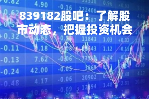 839182股吧：了解股市动态，把握投资机会