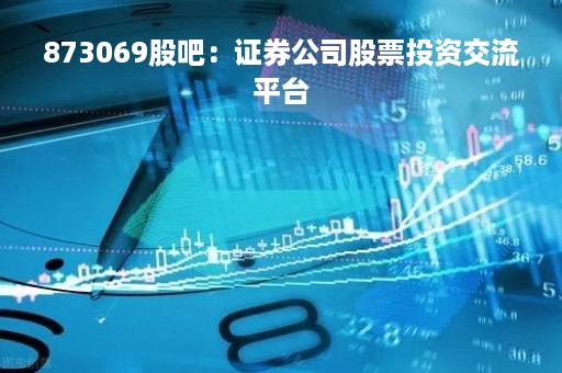 873069股吧：证券公司股票投资交流平台