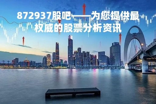 872937股吧——为您提供最权威的股票分析资讯