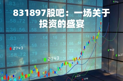 831897股吧：一场关于投资的盛宴