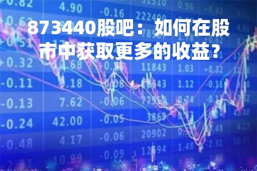 873440股吧：如何在股市中获取更多的收益？