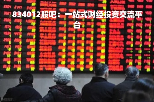 834012股吧：一站式财经投资交流平台